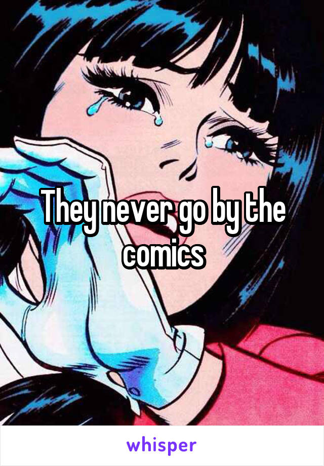 They never go by the comics