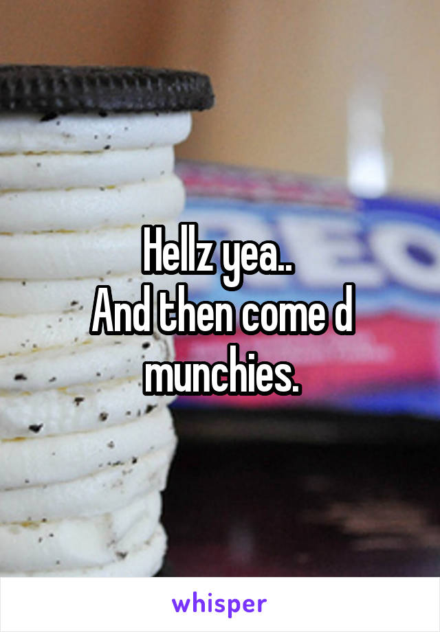 Hellz yea.. 
And then come d munchies.