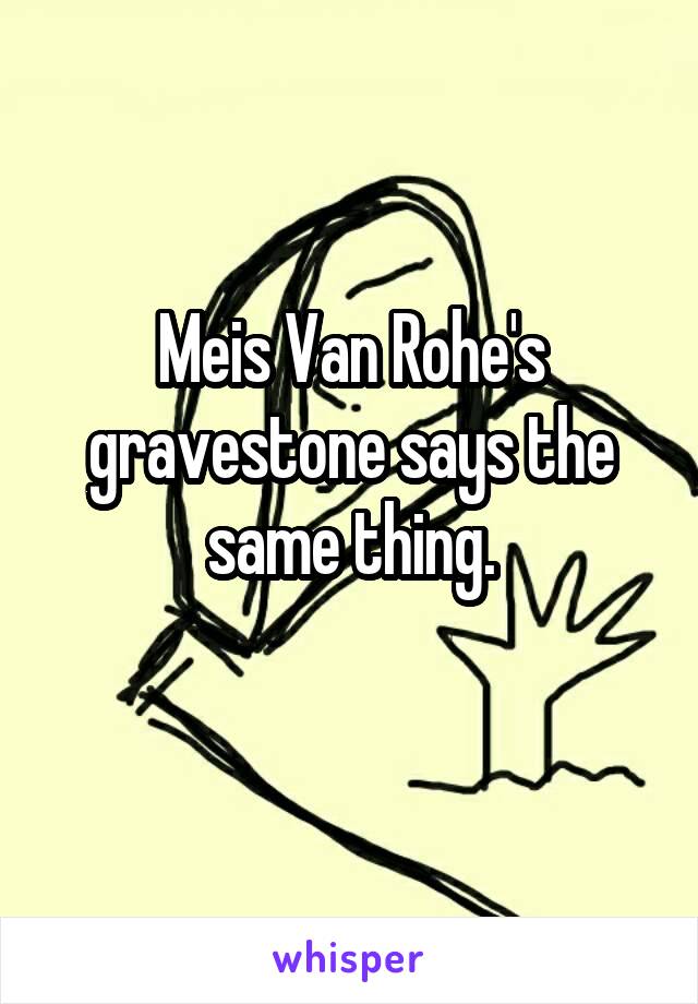 Meis Van Rohe's gravestone says the same thing.
