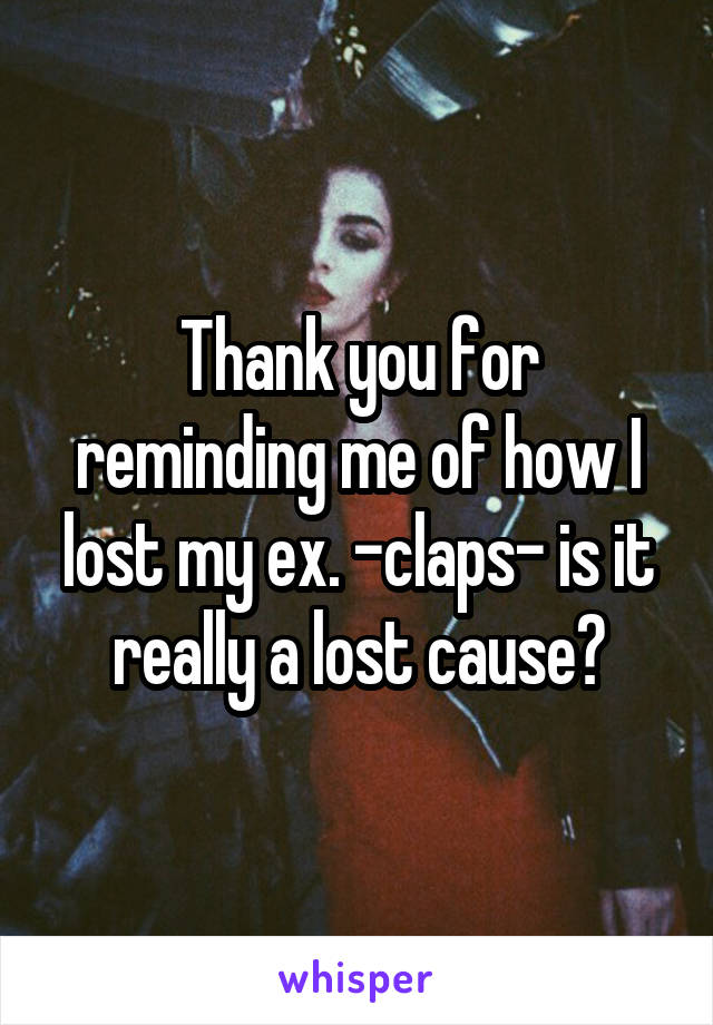 Thank you for reminding me of how I lost my ex. -claps- is it really a lost cause?