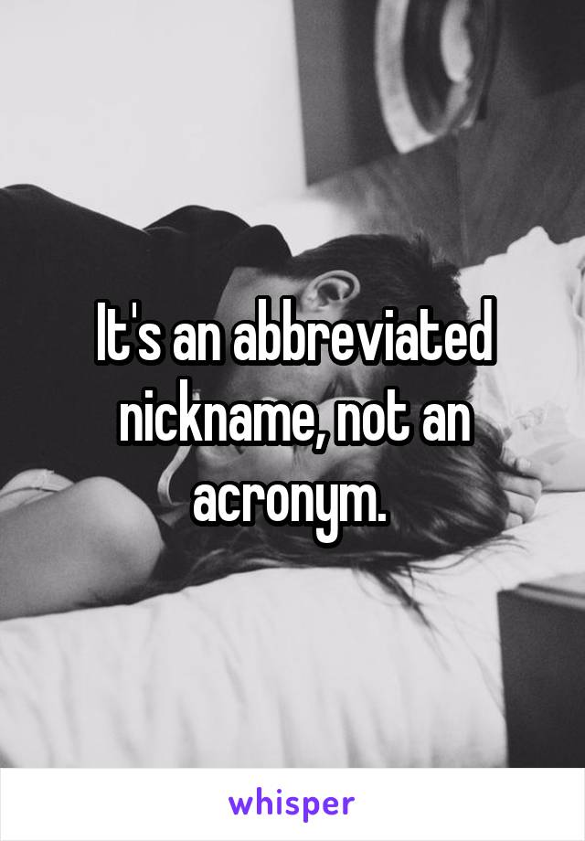 It's an abbreviated nickname, not an acronym. 