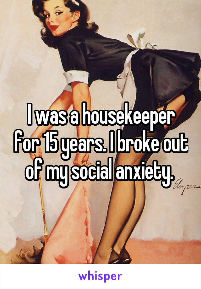 I was a housekeeper for 15 years. I broke out of my social anxiety. 