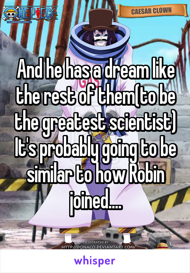 And he has a dream like the rest of them(to be the greatest scientist) It's probably going to be similar to how Robin joined....