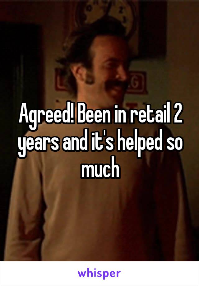 Agreed! Been in retail 2 years and it's helped so much