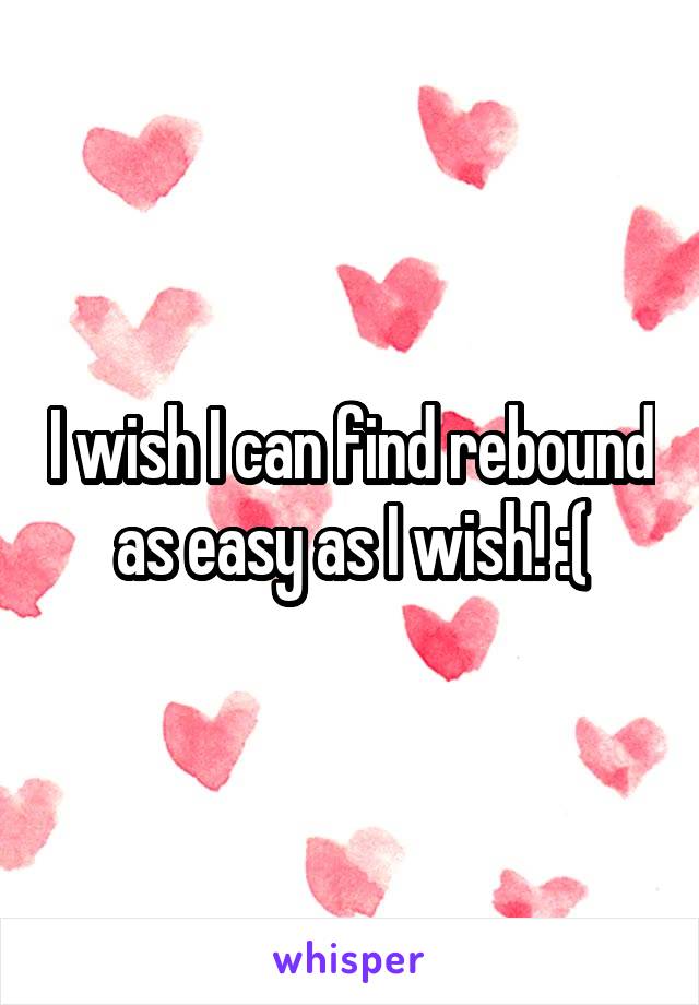 I wish I can find rebound as easy as I wish! :(