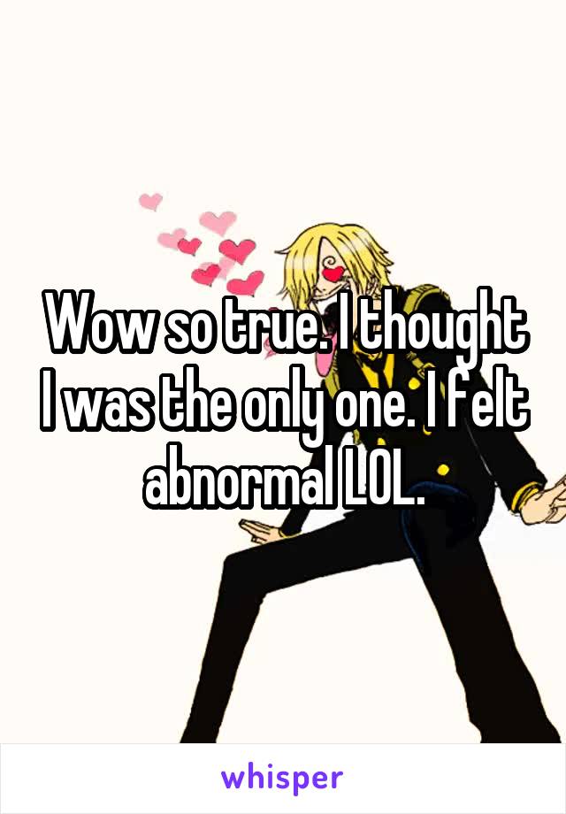Wow so true. I thought I was the only one. I felt abnormal LOL.