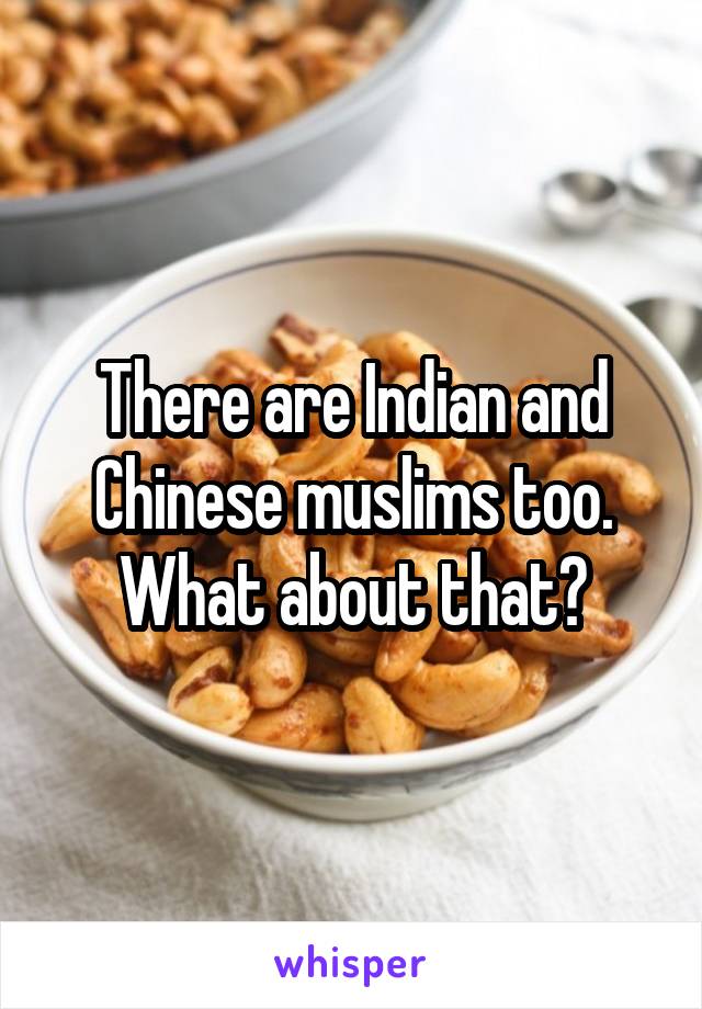 There are Indian and Chinese muslims too. What about that?