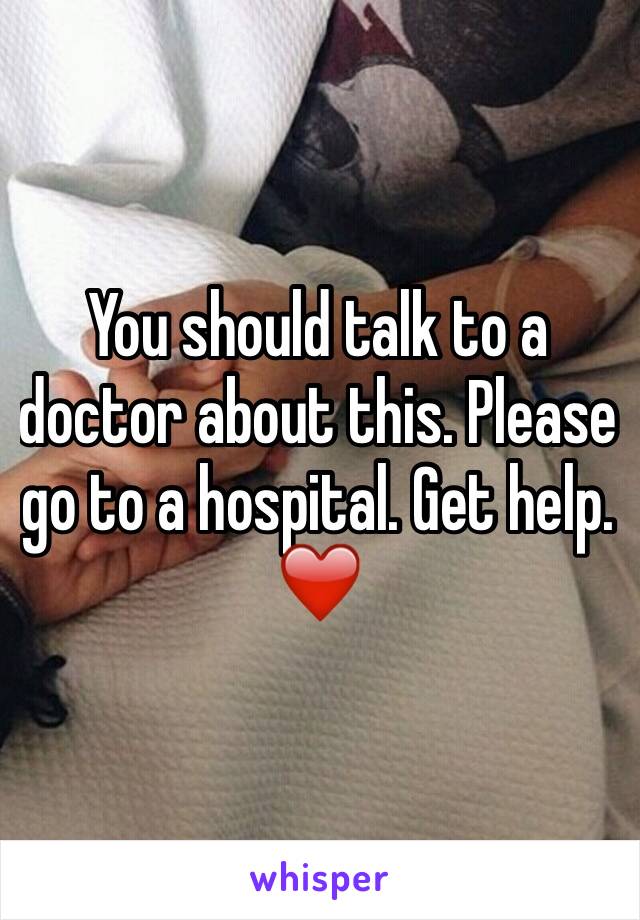 You should talk to a doctor about this. Please go to a hospital. Get help. ❤️