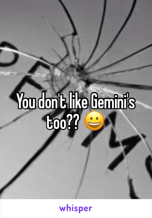 You don't like Gemini's too?? 😀