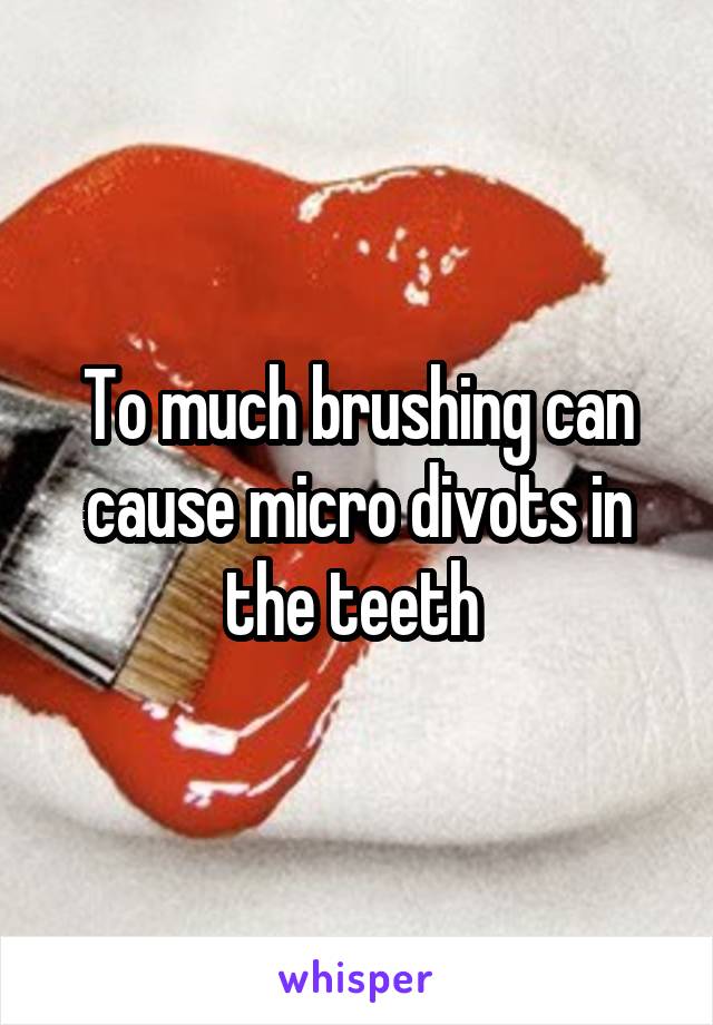 To much brushing can cause micro divots in the teeth 