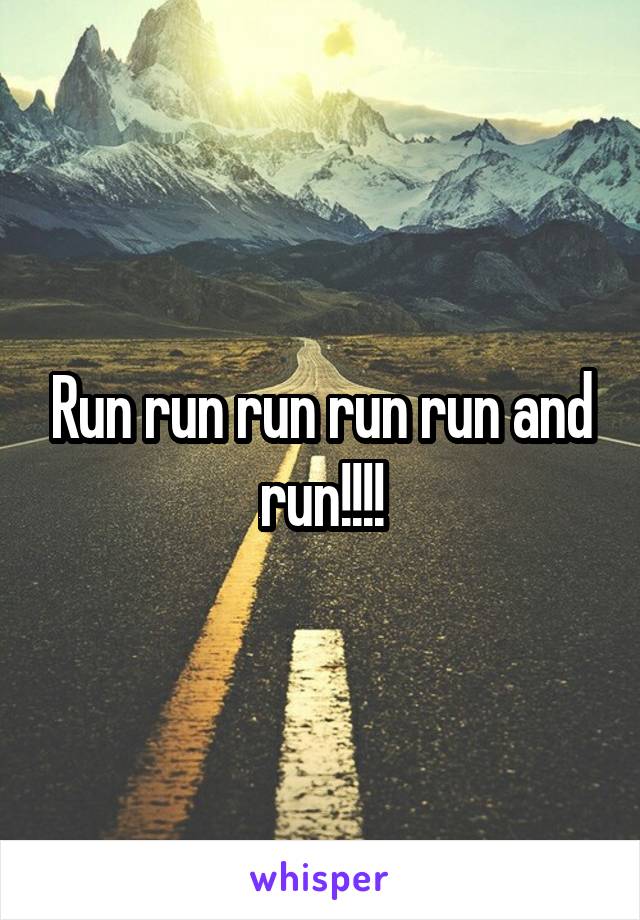 Run run run run run and run!!!!