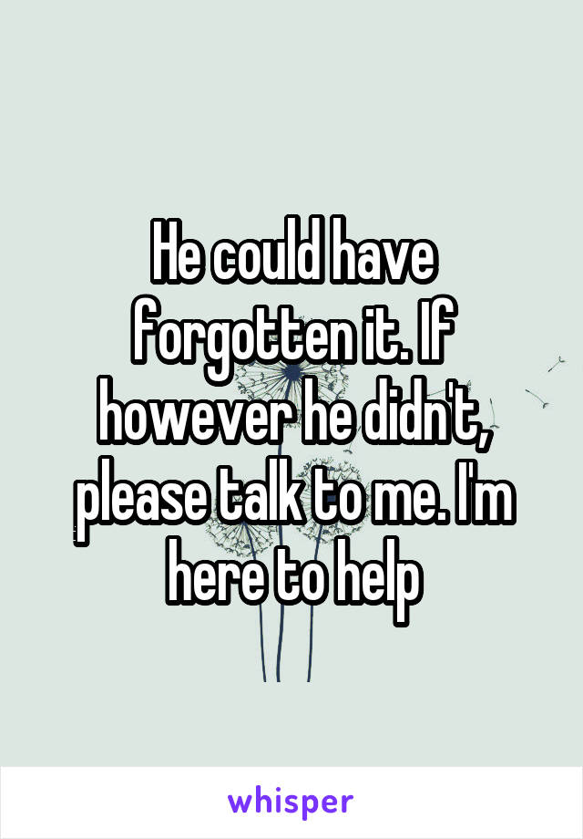 He could have forgotten it. If however he didn't, please talk to me. I'm here to help