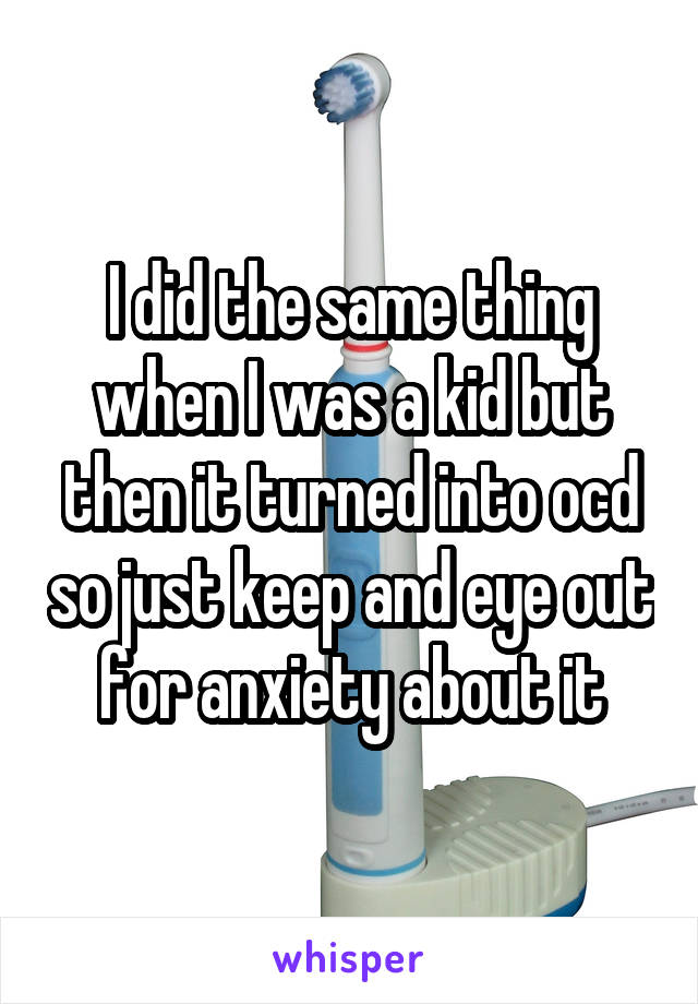 I did the same thing when I was a kid but then it turned into ocd so just keep and eye out for anxiety about it