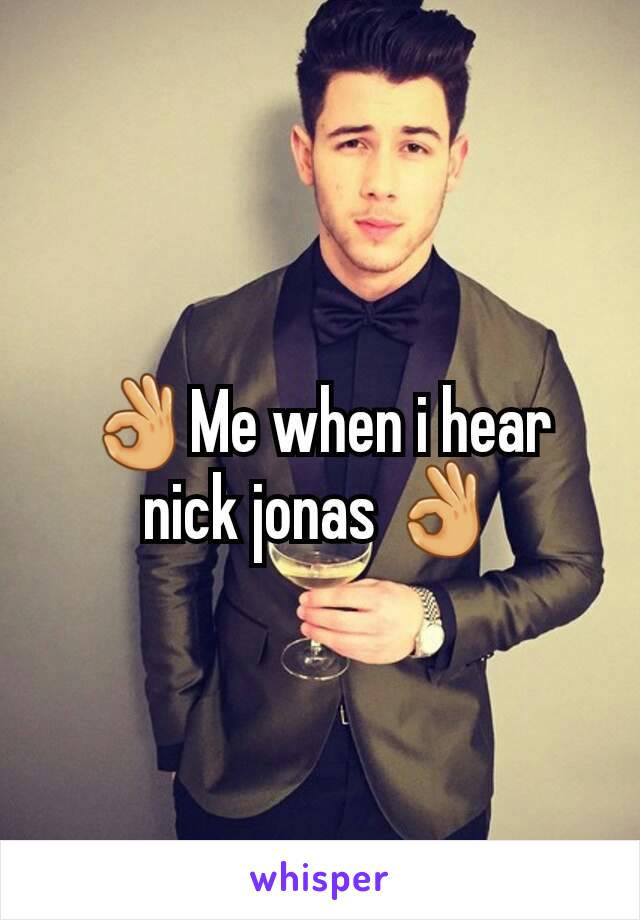 👌Me when i hear nick jonas 👌