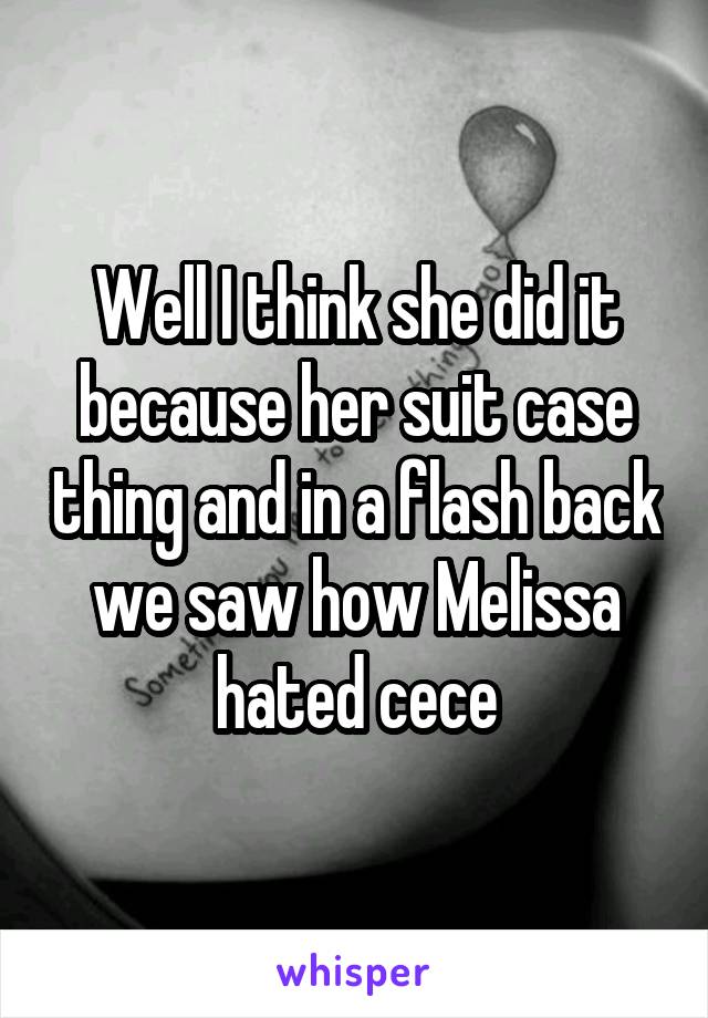 Well I think she did it because her suit case thing and in a flash back we saw how Melissa hated cece