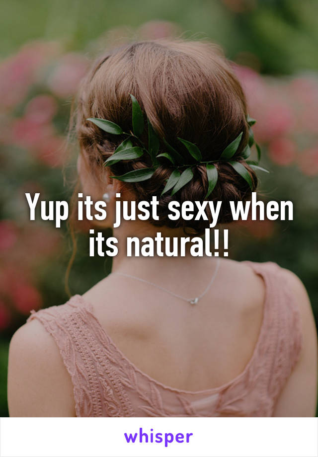Yup its just sexy when its natural!!