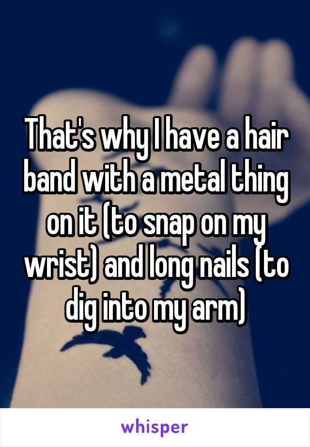 That's why I have a hair band with a metal thing on it (to snap on my wrist) and long nails (to dig into my arm)