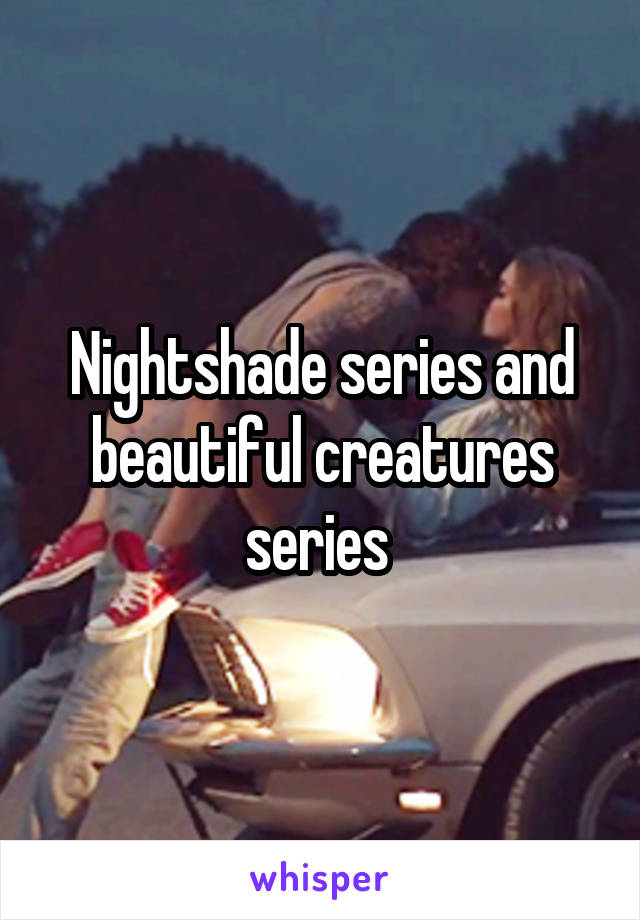Nightshade series and beautiful creatures series 