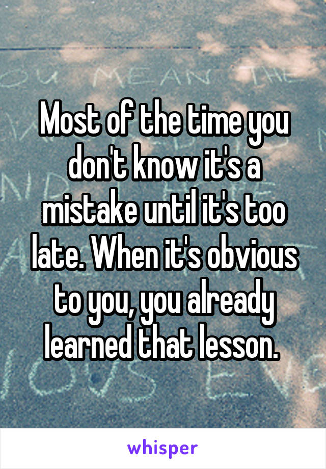 Most of the time you don't know it's a mistake until it's too late. When it's obvious to you, you already learned that lesson. 