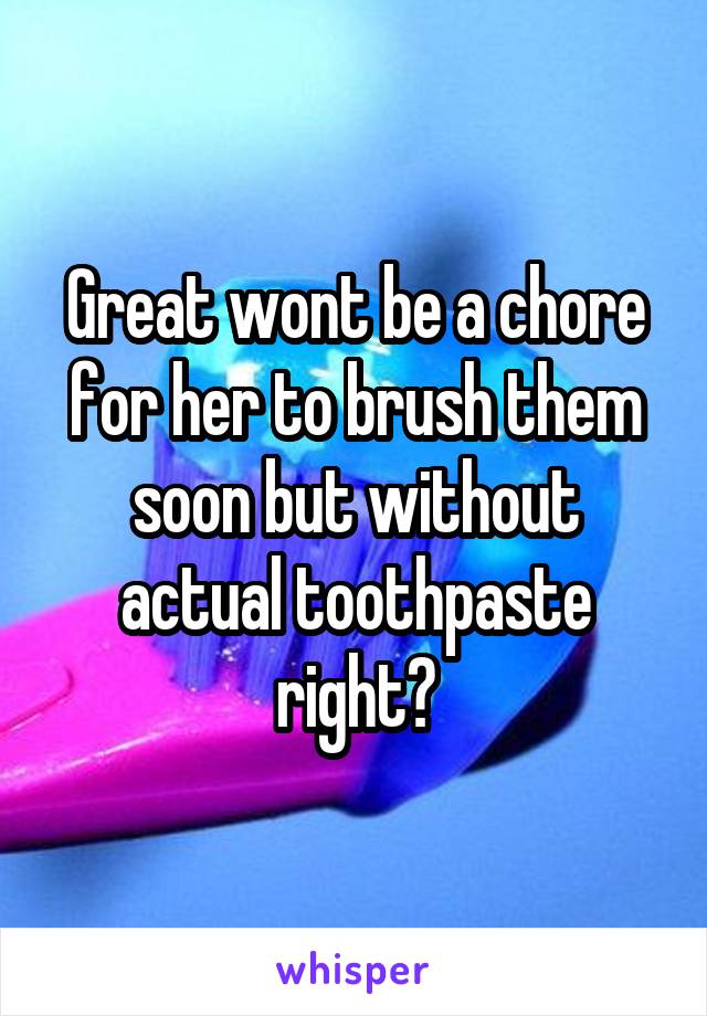 Great wont be a chore for her to brush them soon but without actual toothpaste right?