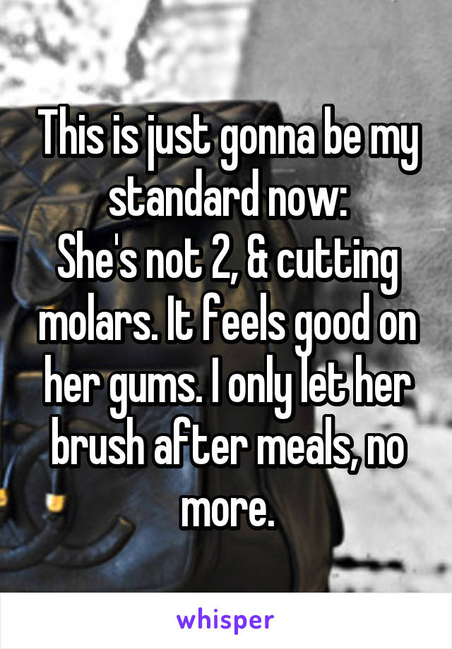 This is just gonna be my standard now:
She's not 2, & cutting molars. It feels good on her gums. I only let her brush after meals, no more.