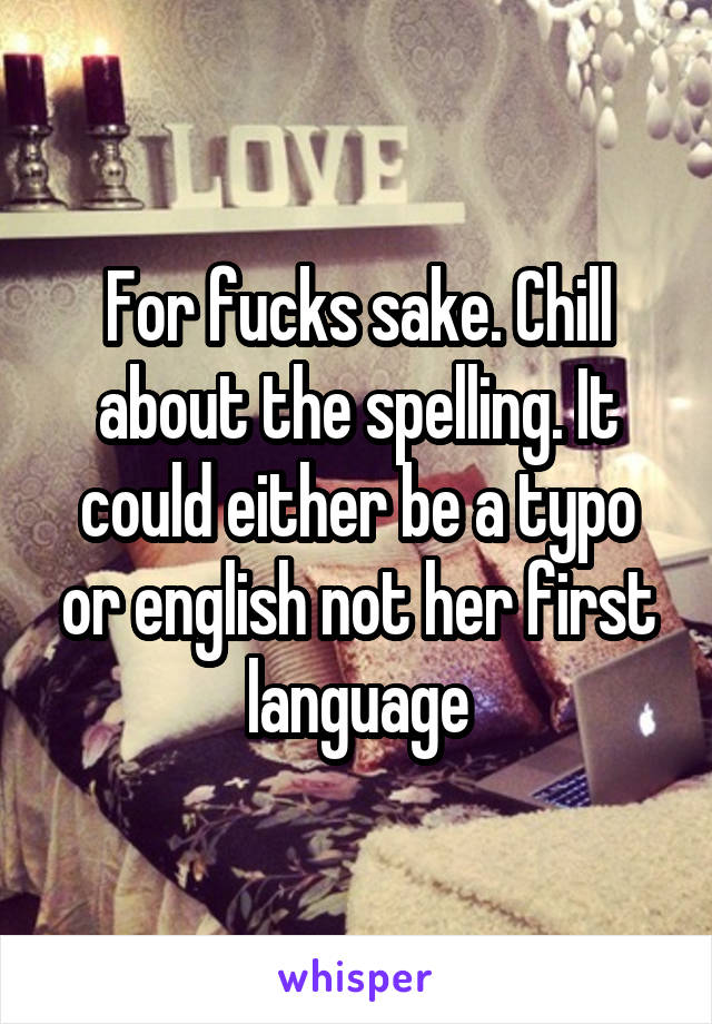 For fucks sake. Chill about the spelling. It could either be a typo or english not her first language