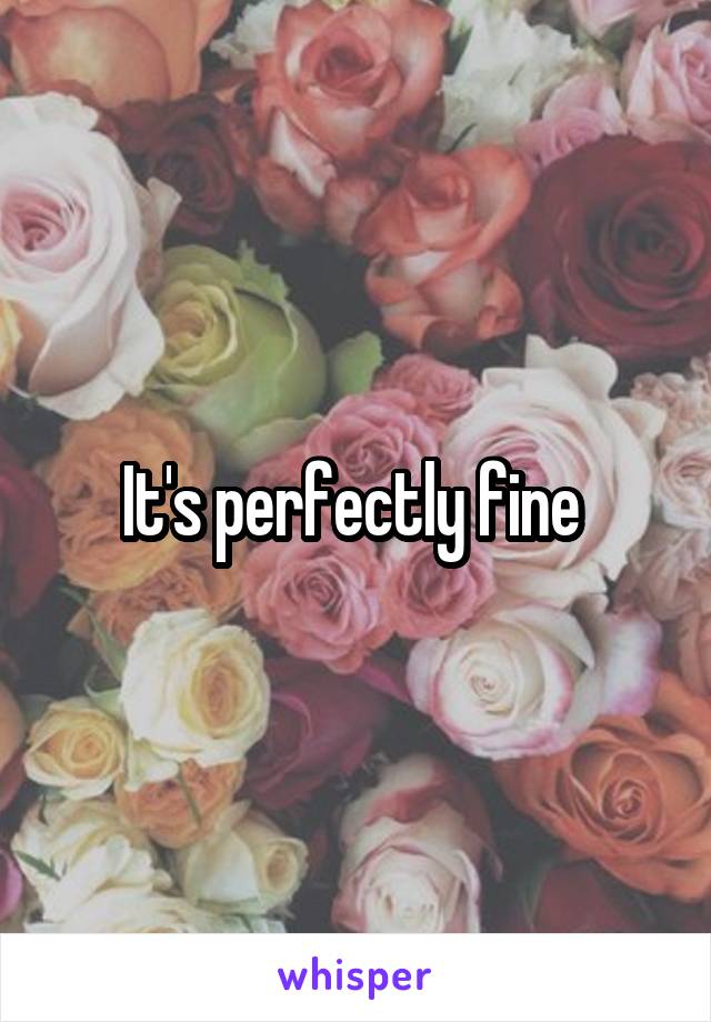 It's perfectly fine 