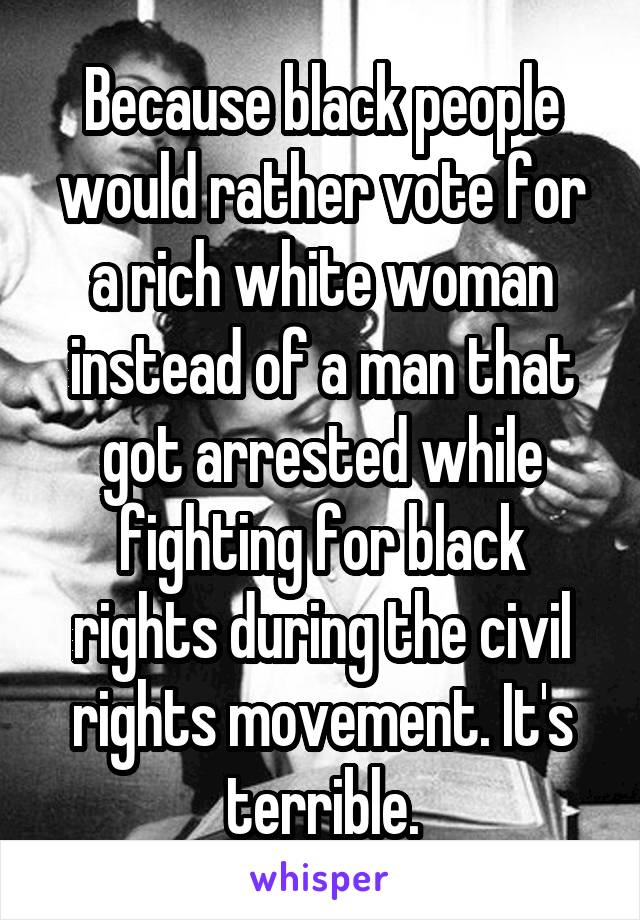 Because black people would rather vote for a rich white woman instead of a man that got arrested while fighting for black rights during the civil rights movement. It's terrible.