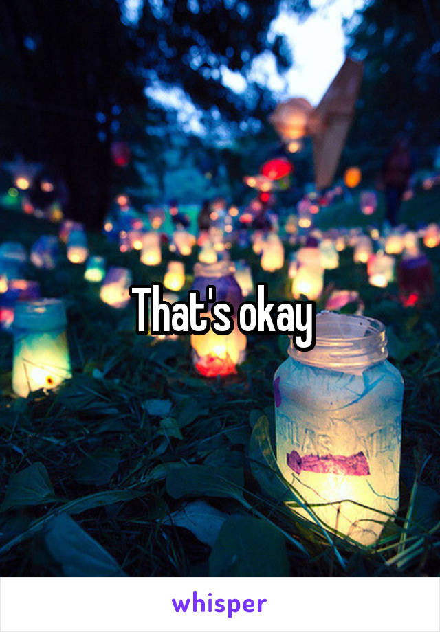 That's okay