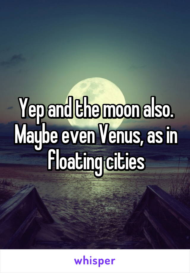 Yep and the moon also. Maybe even Venus, as in floating cities