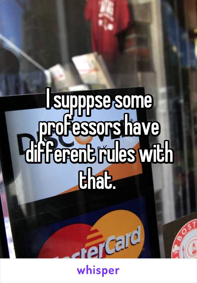 I supppse some professors have different rules with that. 