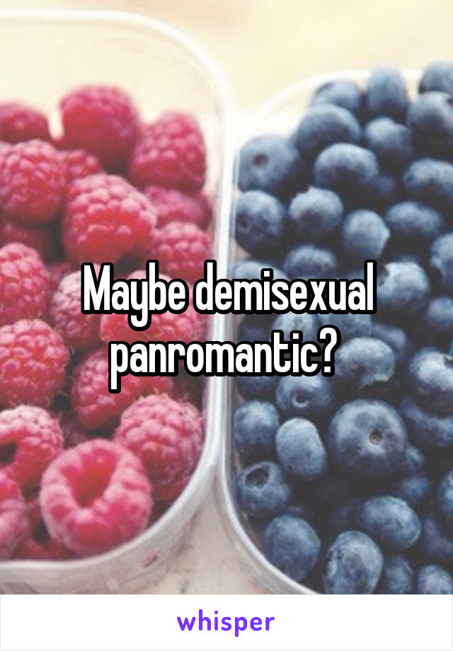 Maybe demisexual panromantic? 