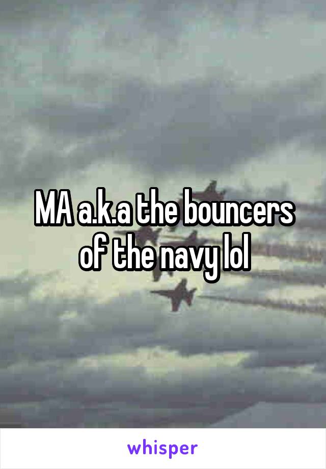 MA a.k.a the bouncers of the navy lol
