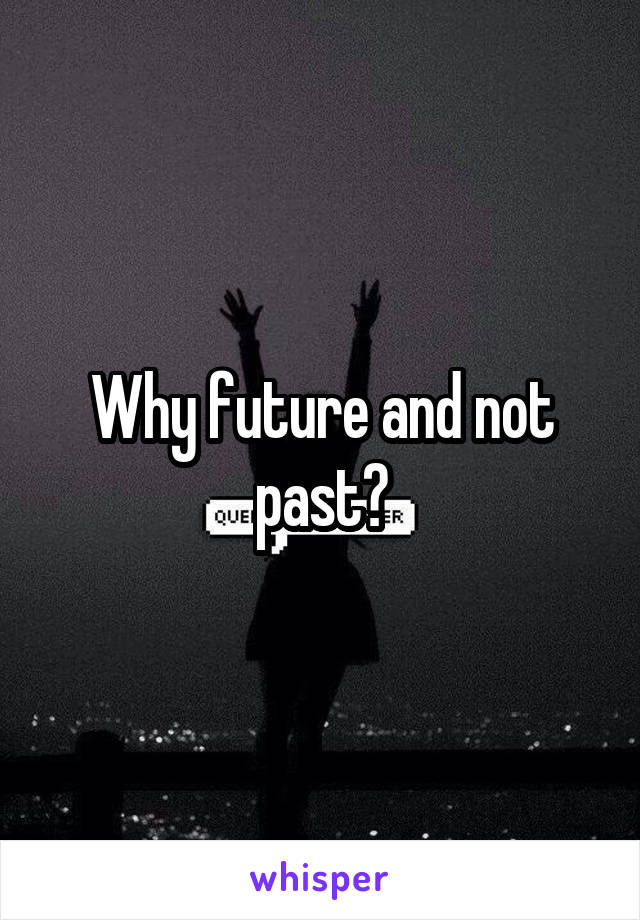 Why future and not past?