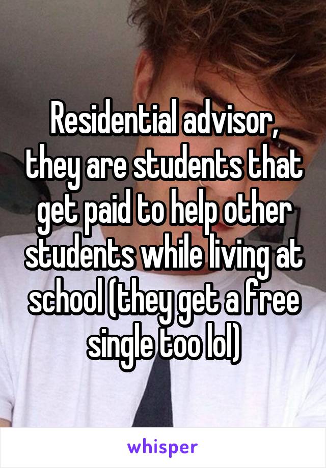 Residential advisor, they are students that get paid to help other students while living at school (they get a free single too lol)
