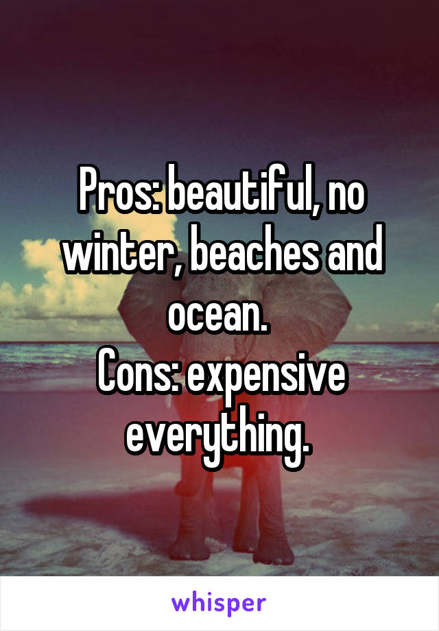 Pros: beautiful, no winter, beaches and ocean. 
Cons: expensive everything. 