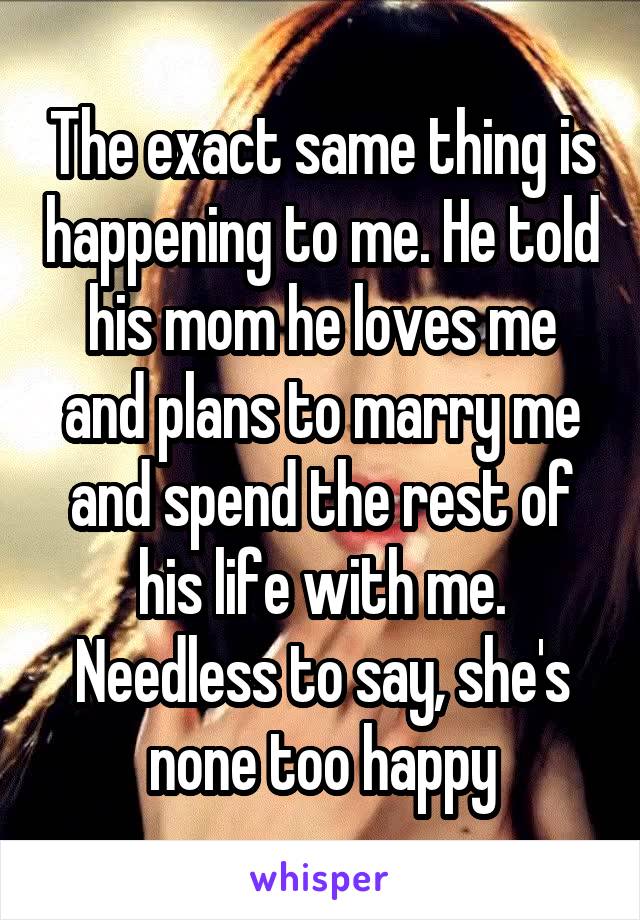 The exact same thing is happening to me. He told his mom he loves me and plans to marry me and spend the rest of his life with me. Needless to say, she's none too happy