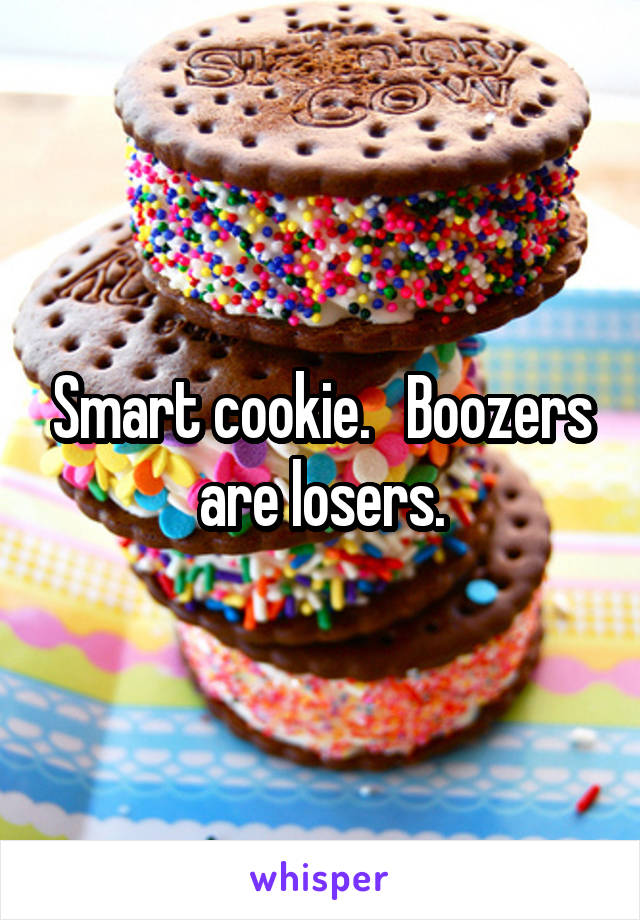 Smart cookie.   Boozers are losers.