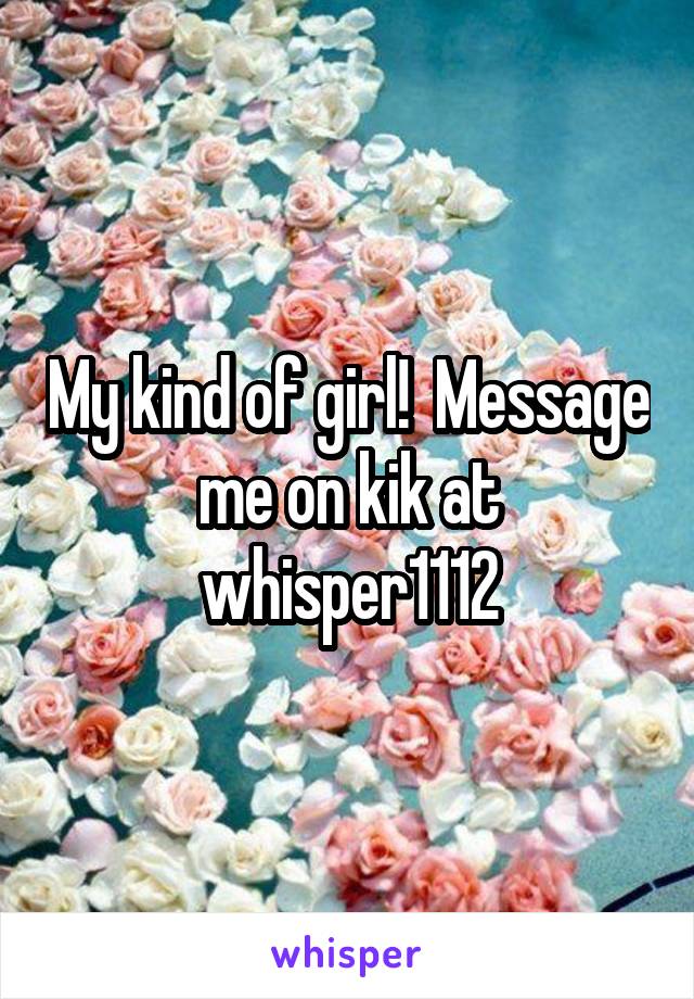 My kind of girl!  Message me on kik at whisper1112