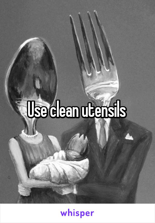 Use clean utensils 