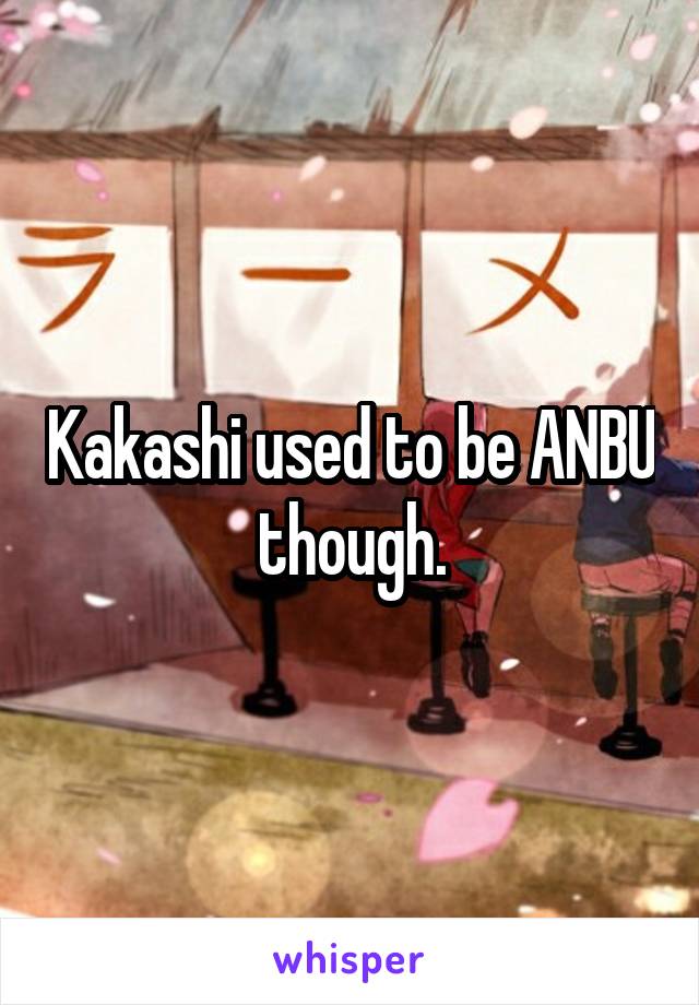Kakashi used to be ANBU though.