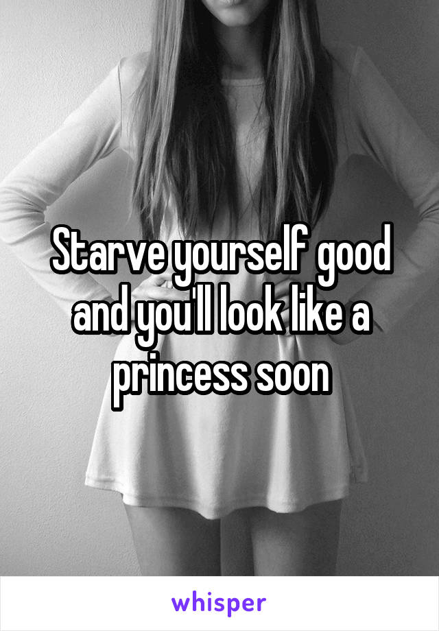 Starve yourself good and you'll look like a princess soon