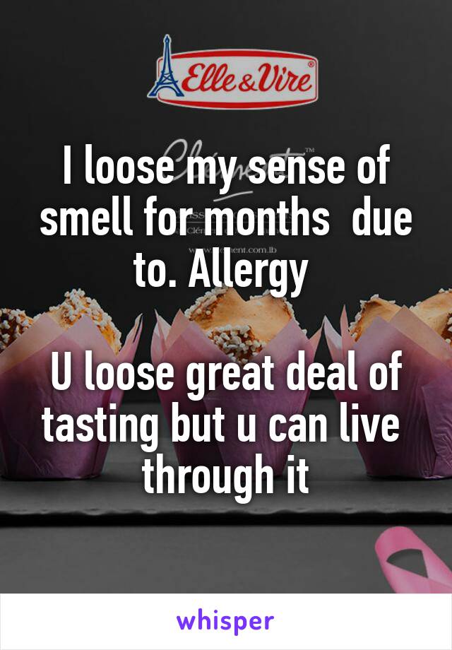 I loose my sense of smell for months  due to. Allergy 

U loose great deal of tasting but u can live  through it