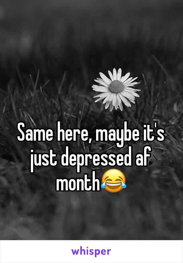 Same here, maybe it's just depressed af month😂