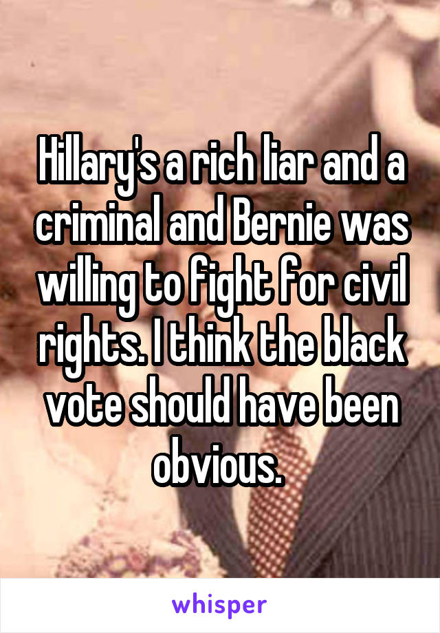 Hillary's a rich liar and a criminal and Bernie was willing to fight for civil rights. I think the black vote should have been obvious. 