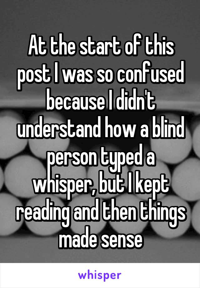 At the start of this post I was so confused because I didn't understand how a blind person typed a whisper, but I kept reading and then things made sense
