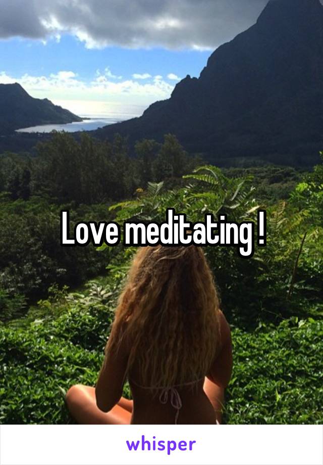 Love meditating !