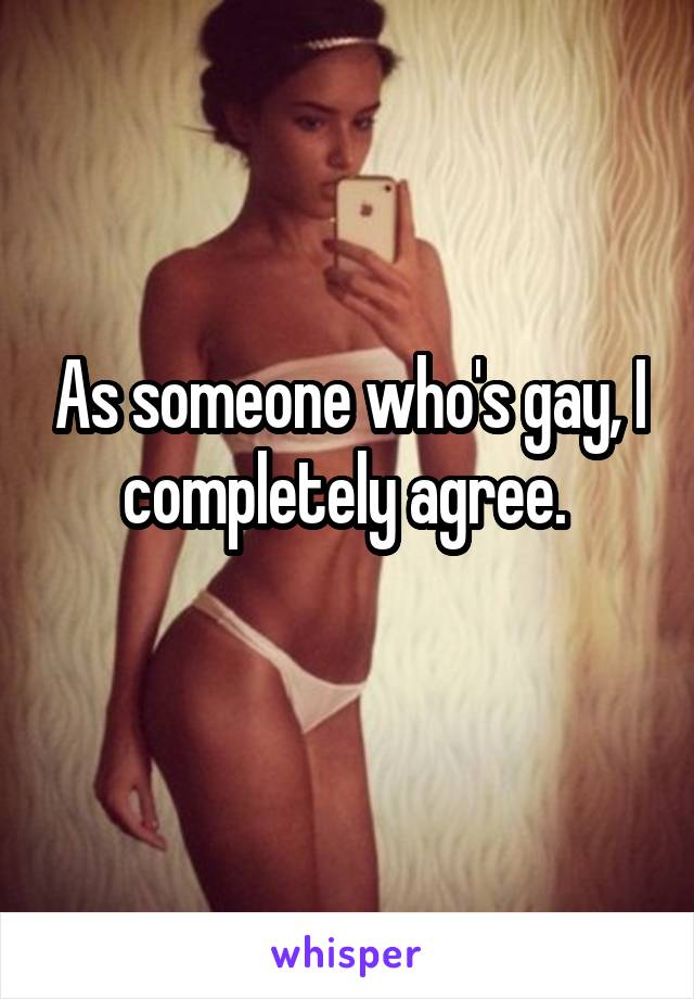 As someone who's gay, I completely agree. 
