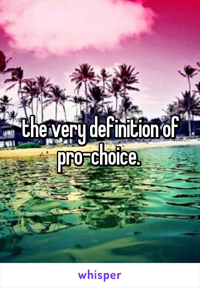the very definition of pro-choice. 