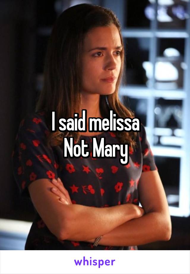 I said melissa
 Not Mary 